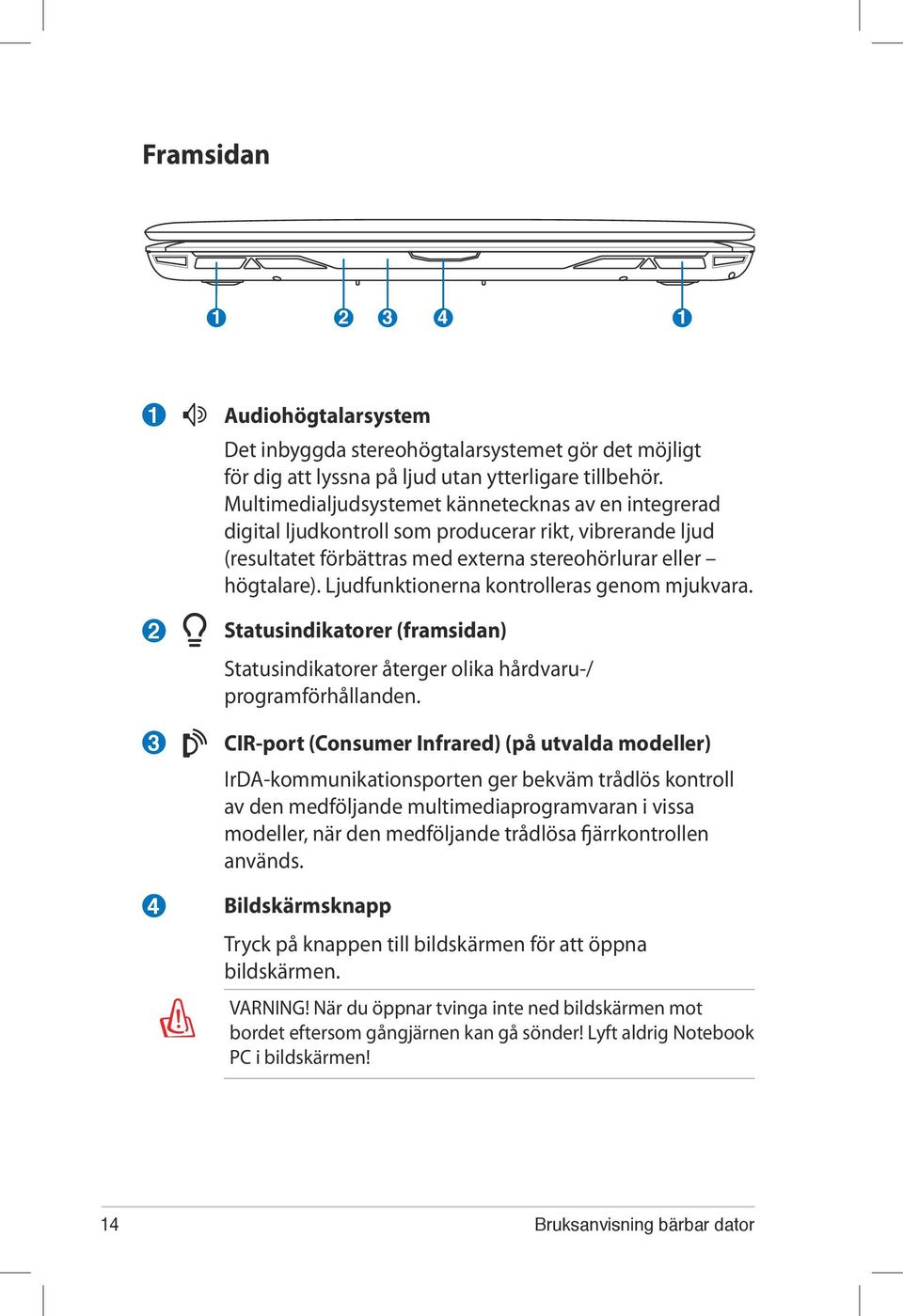 Ljudfunktionerna kontrolleras genom mjukvara. 2 3 4 Statusindikatorer (framsidan) Statusindikatorer återger olika hårdvaru-/ programförhållanden.