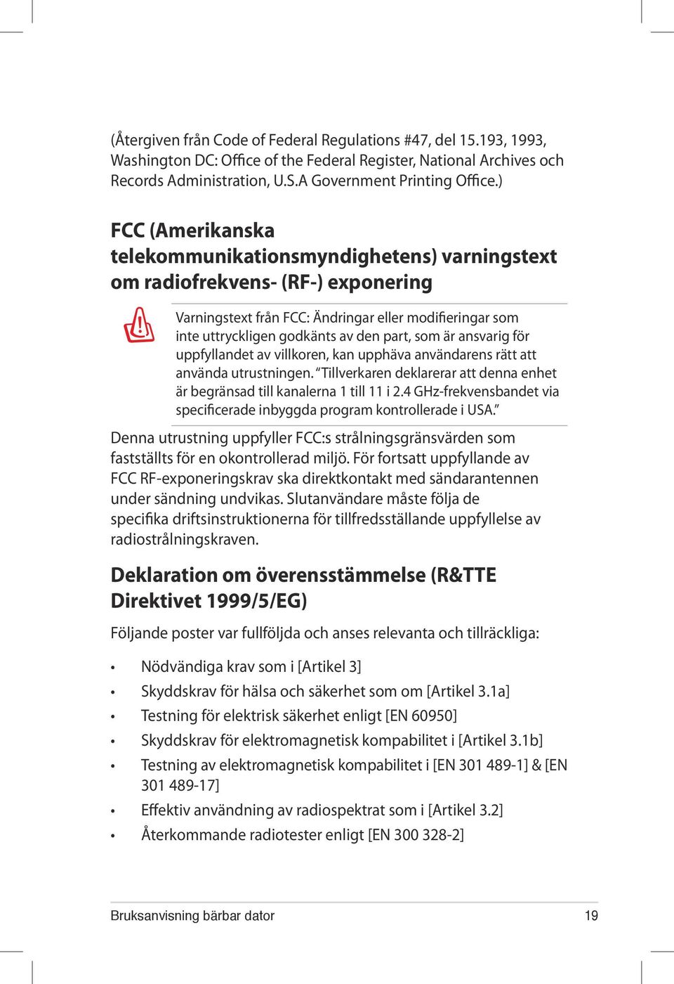 är ansvarig för uppfyllandet av villkoren, kan upphäva användarens rätt att använda utrustningen. Tillverkaren deklarerar att denna enhet är begränsad till kanalerna 1 till 11 i 2.