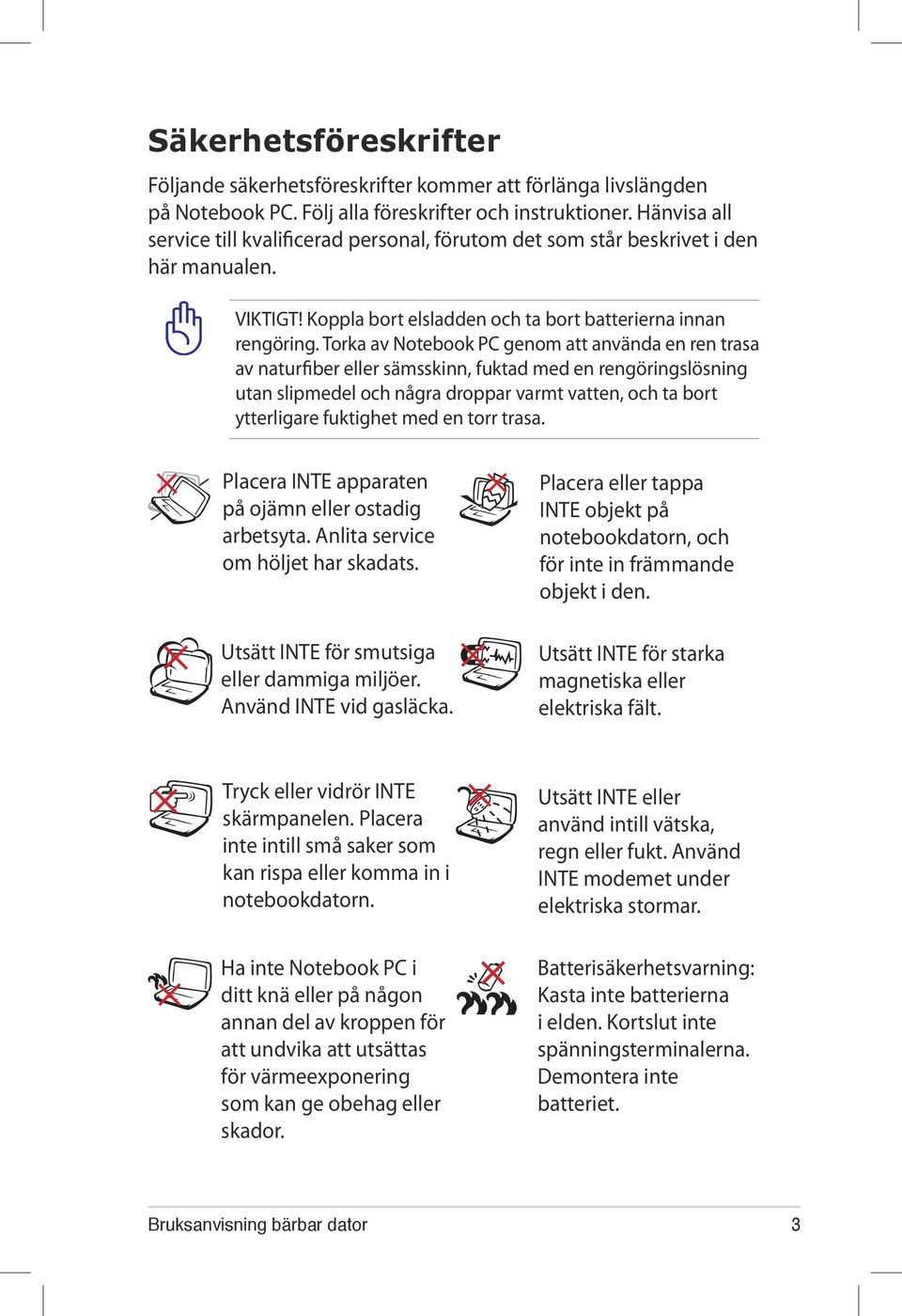Torka av Notebook PC genom att använda en ren trasa av naturfiber eller sämsskinn, fuktad med en rengöringslösning utan slipmedel och några droppar varmt vatten, och ta bort ytterligare fuktighet med