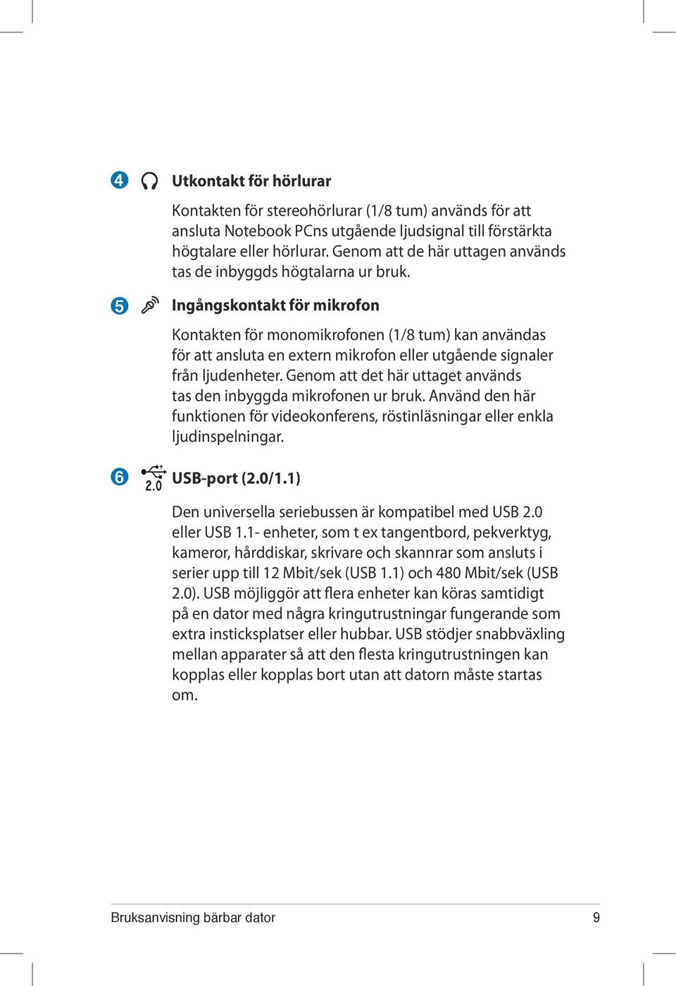 Ingångskontakt för mikrofon Kontakten för monomikrofonen (1/8 tum) kan användas för att ansluta en extern mikrofon eller utgående signaler från ljudenheter.