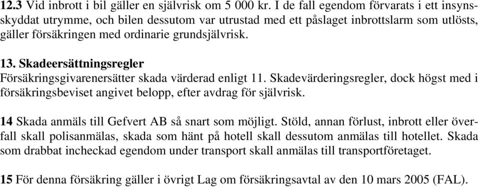 Skadeersättningsregler Försäkringsgivarenersätter skada värderad enligt 11. Skadevärderingsregler, dock högst med i försäkringsbeviset angivet belopp, efter avdrag för självrisk.