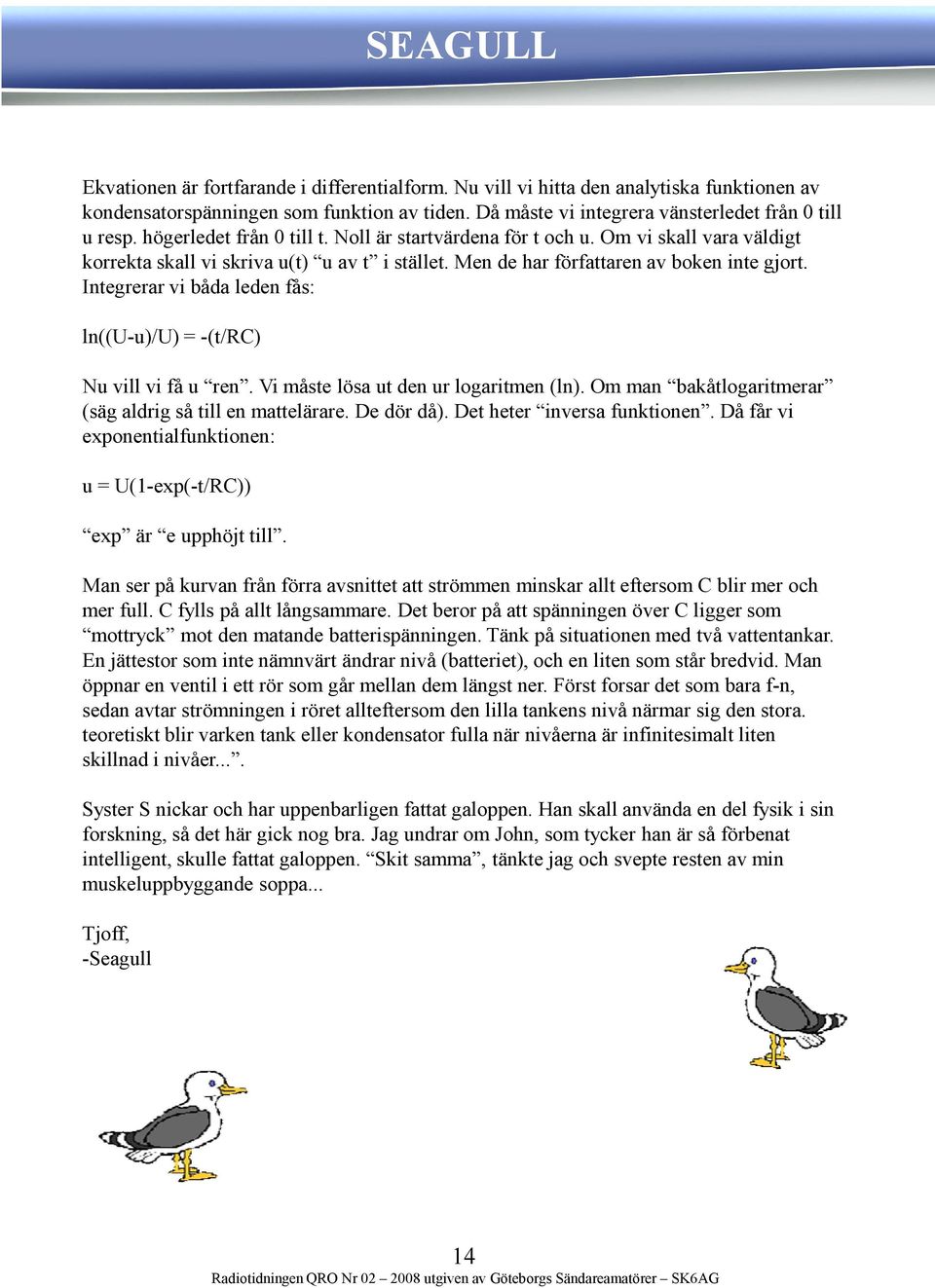 Integrerar vi båda leden fås: ln((u-u)/u) = -(t/rc) Nu vill vi få u ren. Vi måste lösa ut den ur logaritmen (ln). Om man bakåtlogaritmerar (säg aldrig så till en mattelärare. De dör då).
