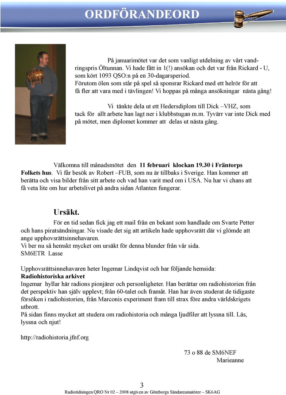 Vi tänkte dela ut ett Hedersdiplom till Dick VHZ, som tack för allt arbete han lagt ner i klubbstugan m.m. Tyvärr var inte Dick med på mötet, men diplomet kommer att delas ut nästa gång.