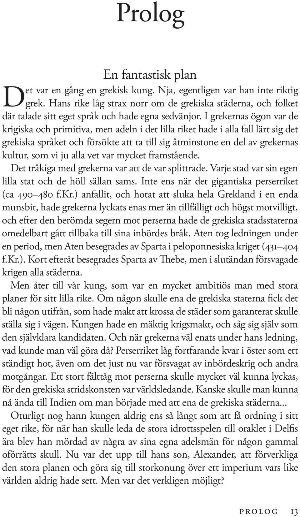 I grekernas ögon var de krigiska och primitiva, men adeln i det lilla riket hade i alla fall lärt sig det grekiska språket och försökte att ta till sig åtminstone en del av grekernas kultur, som vi