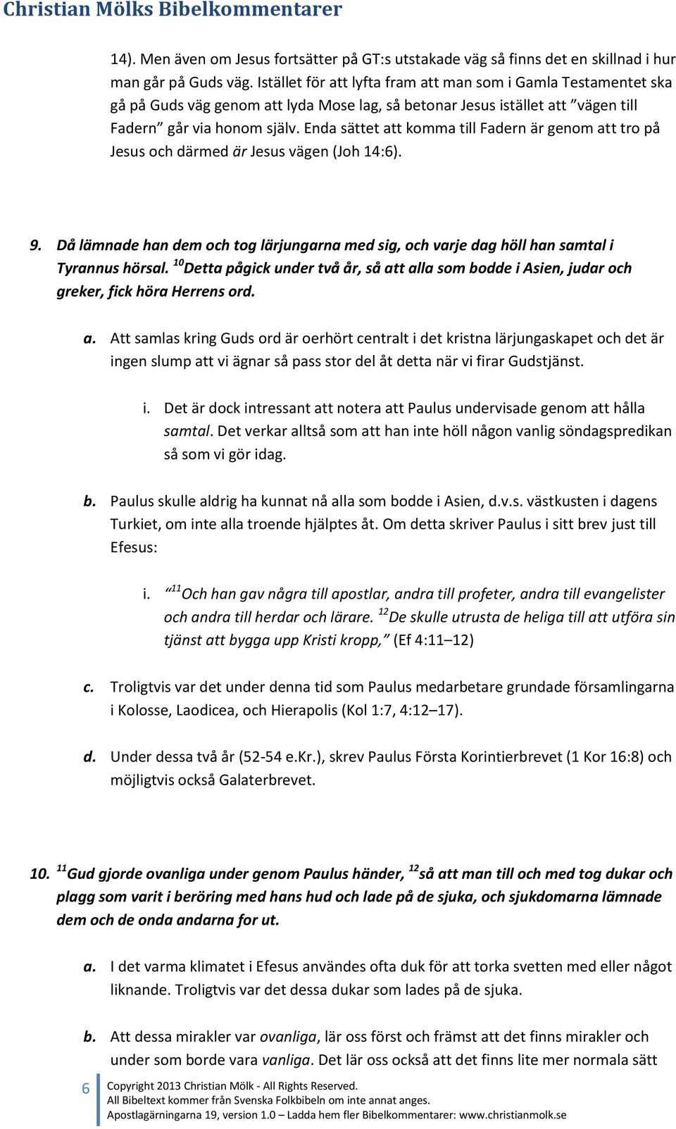 Enda sättet att komma till Fadern är genom att tro på Jesus och därmed är Jesus vägen (Joh 14:6). 9. Då lämnade han dem och tog lärjungarna med sig, och varje dag höll han samtal i Tyrannus hörsal.