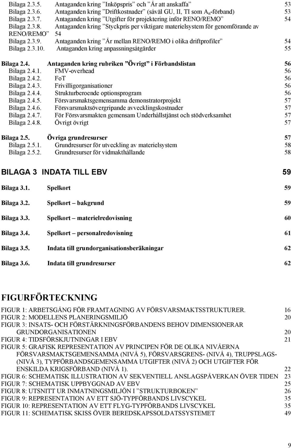 Antaganden kring År mellan RENO/REMO i olika driftprofiler 54 Bilaga 2.3.10. Antaganden kring anpassningsåtgärder 55 Bilaga 2.4. Antaganden kring rubriken Övrigt i Förbandslistan 56 Bilaga 2.4.1. FMV-overhead 56 Bilaga 2.