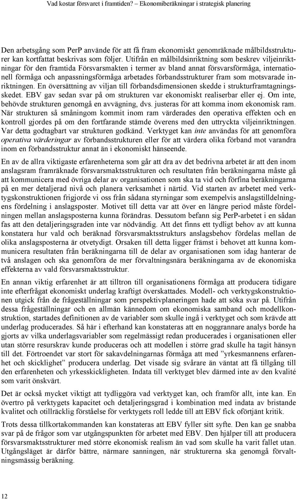 Utifrån en målbildsinriktning som beskrev viljeinriktningar för den framtida Försvarsmakten i termer av bland annat försvarsförmåga, internationell förmåga och anpassningsförmåga arbetades