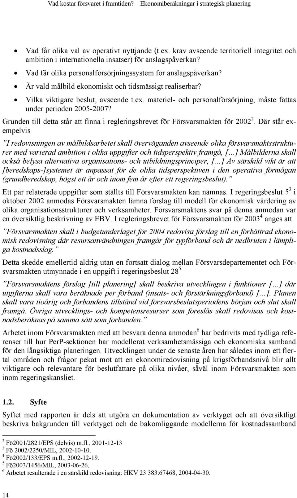 Är vald målbild ekonomiskt och tidsmässigt realiserbar? Vilka viktigare beslut, avseende t.ex. materiel- och personalförsörjning, måste fattas under perioden 2005-2007?