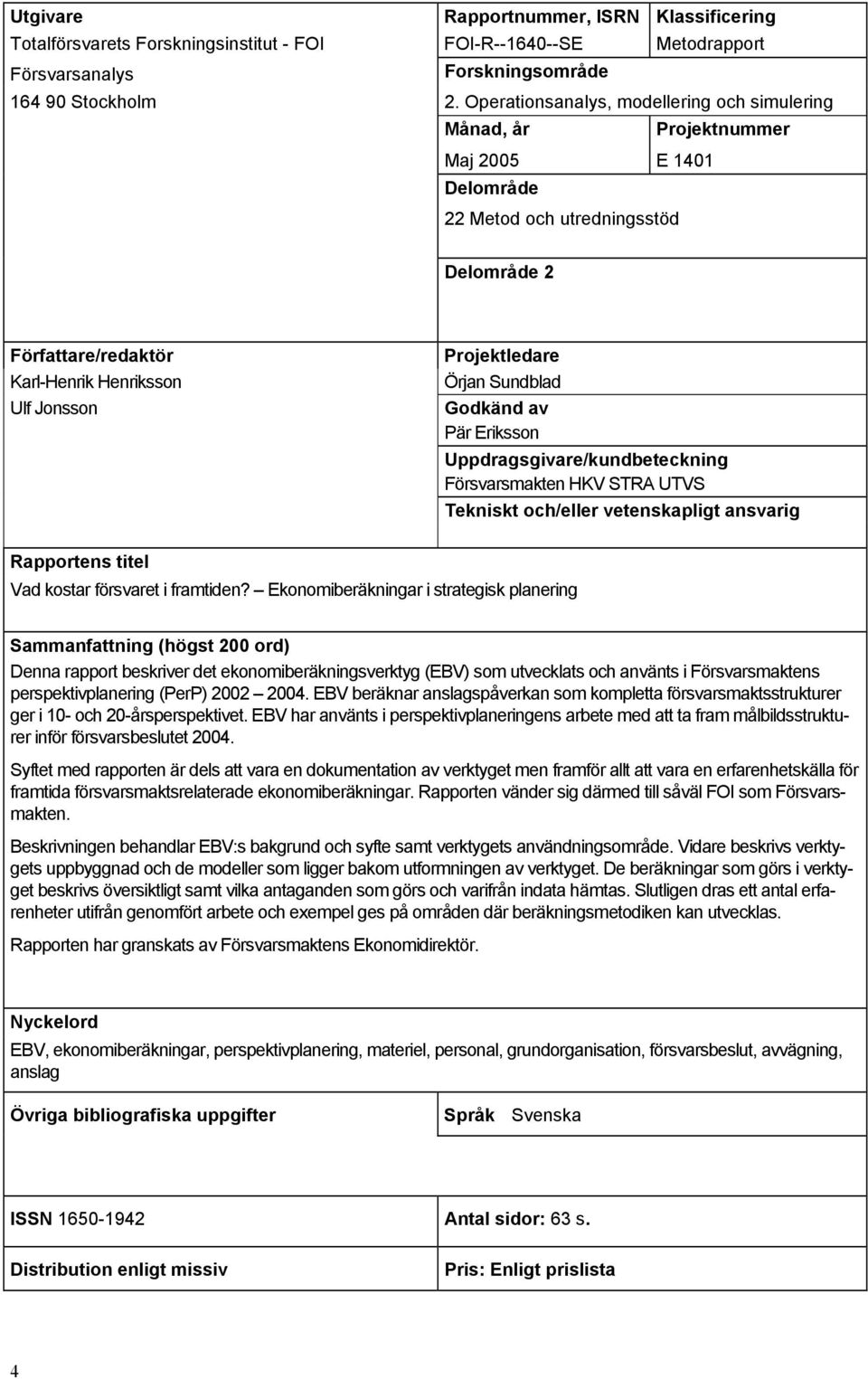 Projektledare Örjan Sundblad Godkänd av Pär Eriksson Uppdragsgivare/kundbeteckning Försvarsmakten HKV STRA UTVS Tekniskt och/eller vetenskapligt ansvarig Rapportens titel Vad kostar försvaret i