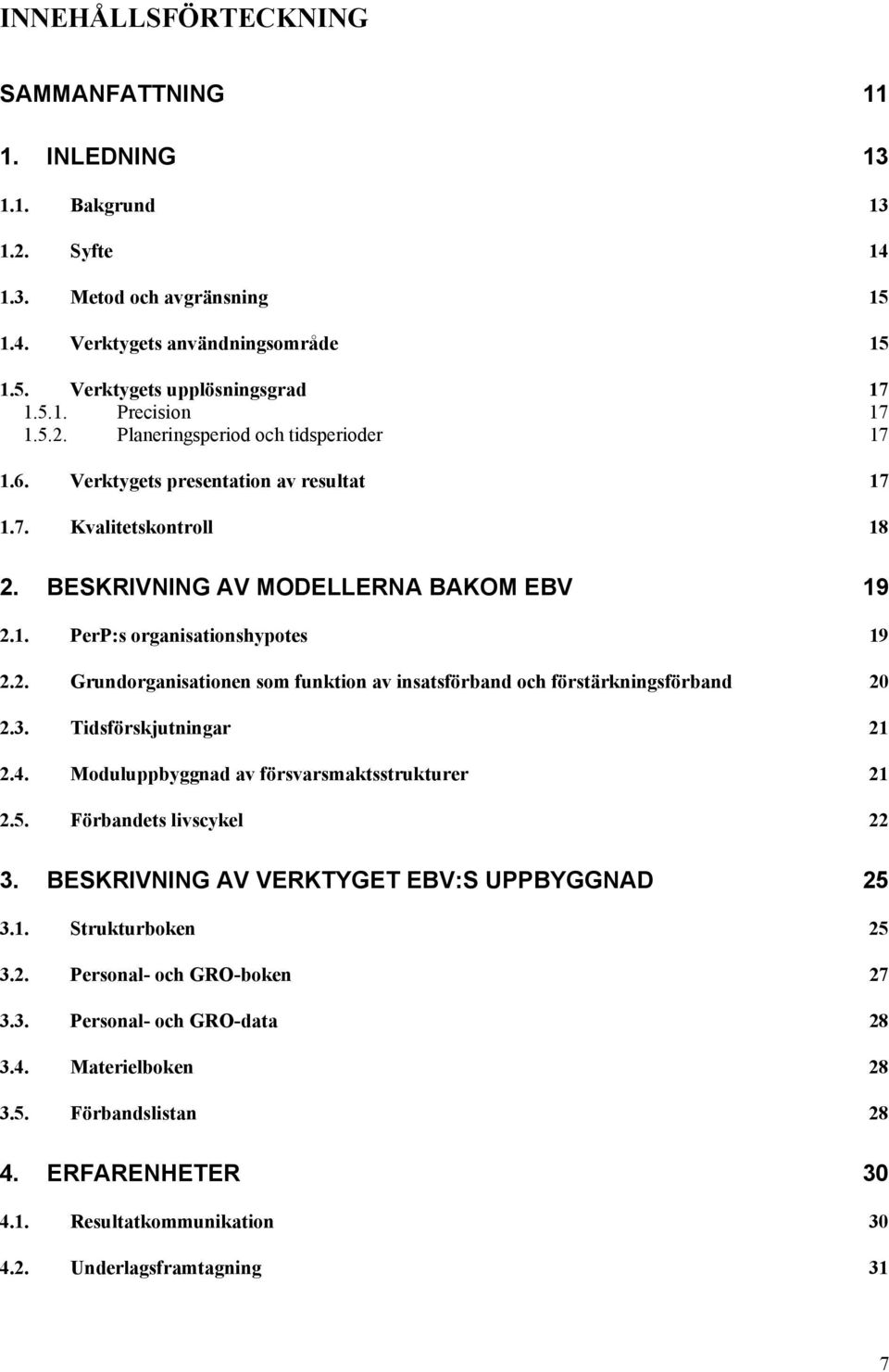 3. Tidsförskjutningar 21 2.4. Moduluppbyggnad av försvarsmaktsstrukturer 21 2.5. Förbandets livscykel 22 3. BESKRIVNING AV VERKTYGET EBV:S UPPBYGGNAD 25 3.1. Strukturboken 25 3.2. Personal- och GRO-boken 27 3.
