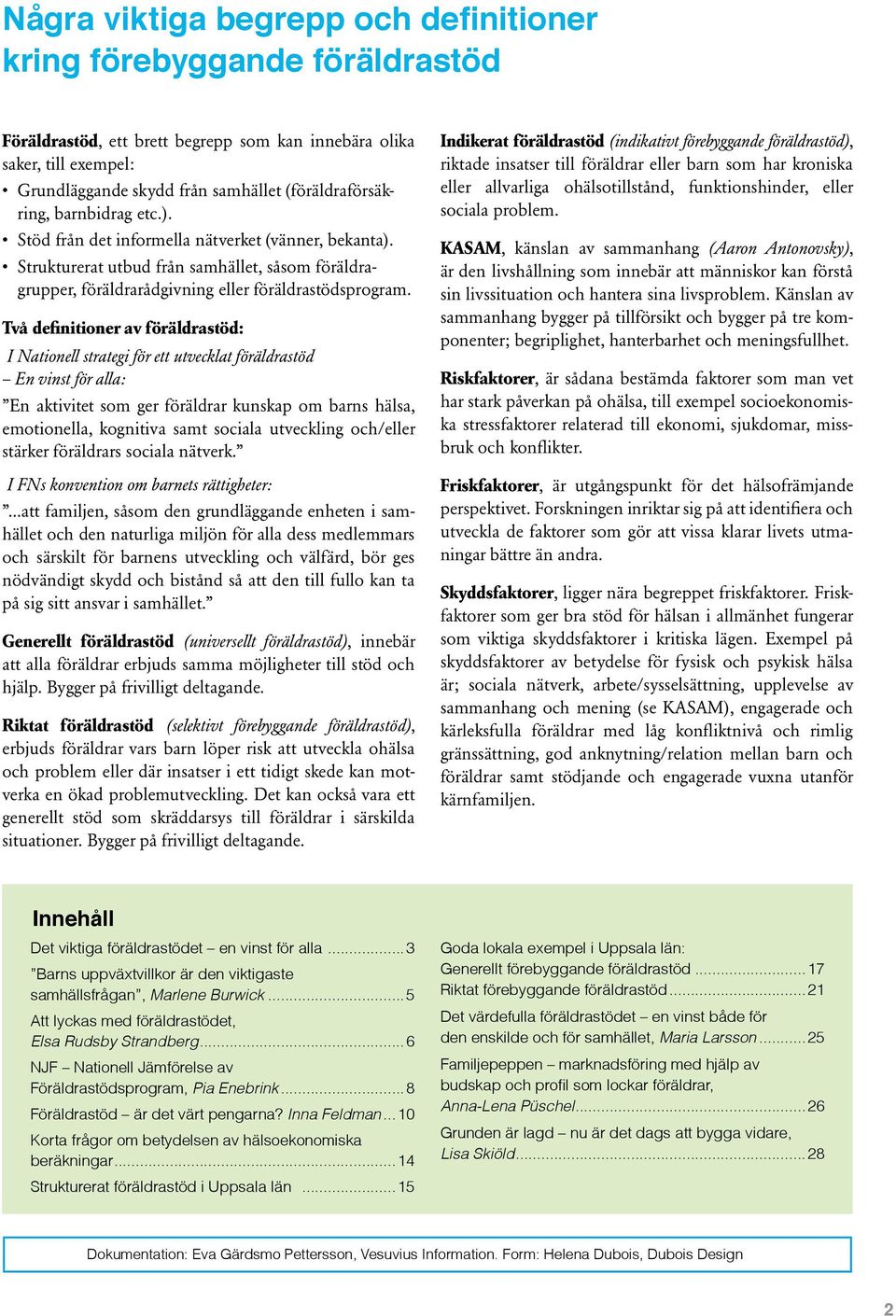 Två definitioner av föräldrastöd: I Nationell strategi för ett utvecklat föräldrastöd En vinst för alla: En aktivitet som ger föräldrar kunskap om barns hälsa, emotionella, kognitiva samt sociala