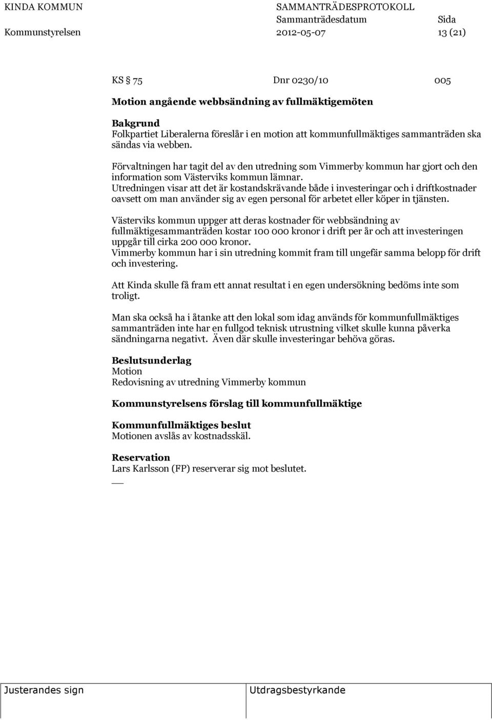 Utredningen visar att det är kostandskrävande både i investeringar och i driftkostnader oavsett om man använder sig av egen personal för arbetet eller köper in tjänsten.