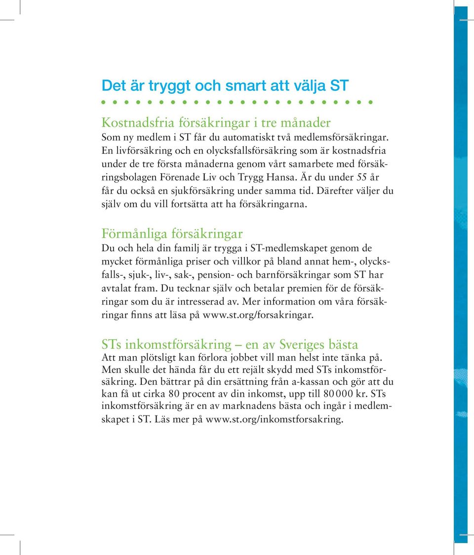 Är du under 55 år får du också en sjukförsäkring under samma tid. Därefter väljer du själv om du vill fortsätta att ha försäkringarna.