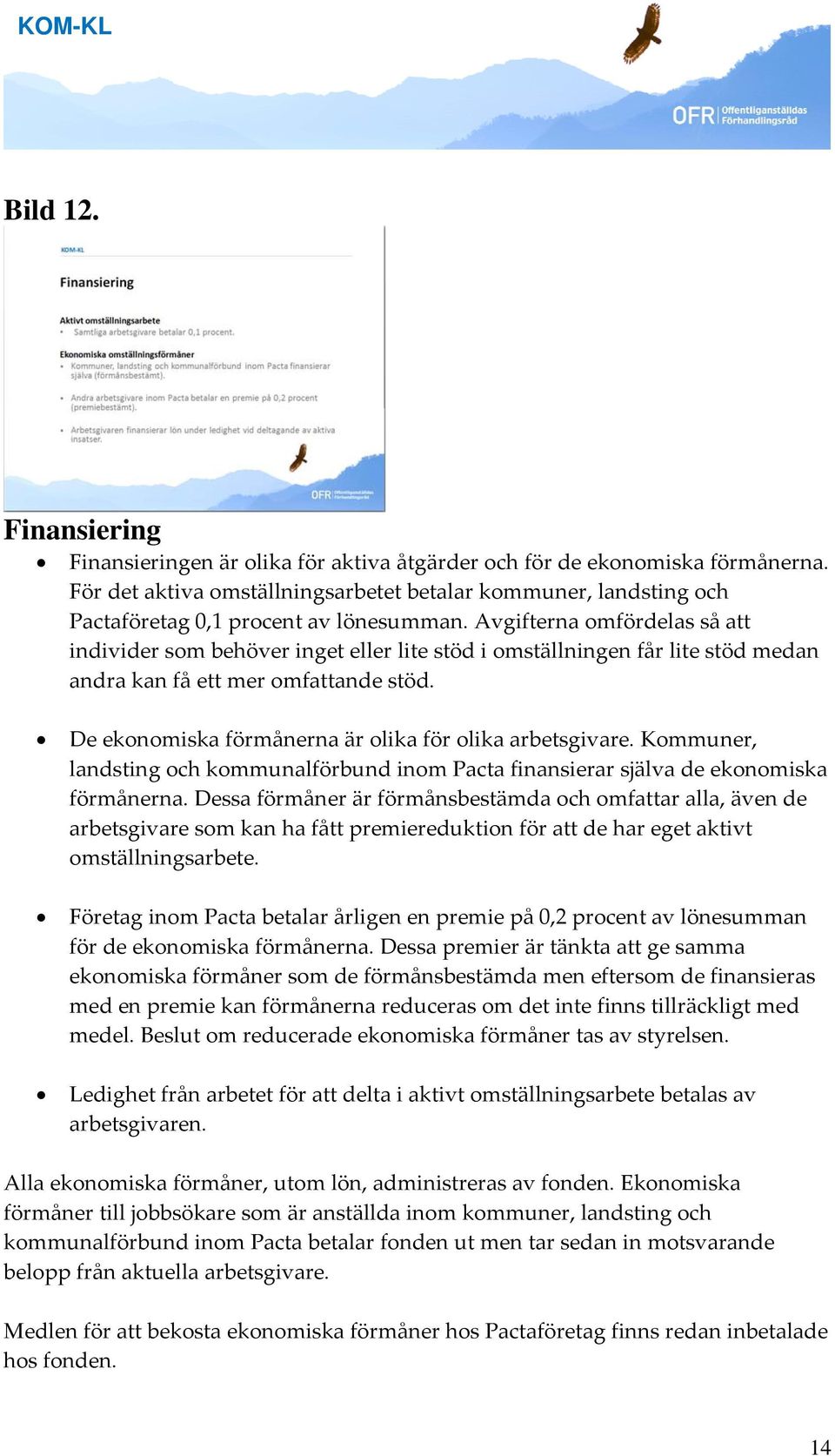 Avgifterna omfördelas så att individer som behöver inget eller lite stöd i omställningen får lite stöd medan andra kan få ett mer omfattande stöd.