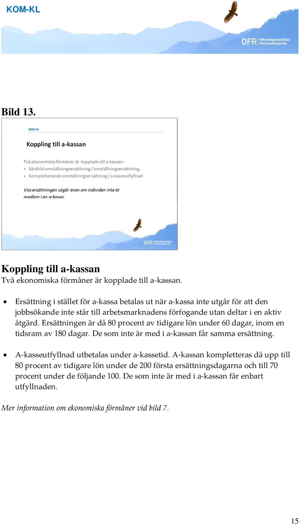 Ersättningen är då 80 procent av tidigare lön under 60 dagar, inom en tidsram av 180 dagar. De som inte är med i a kassan får samma ersättning.