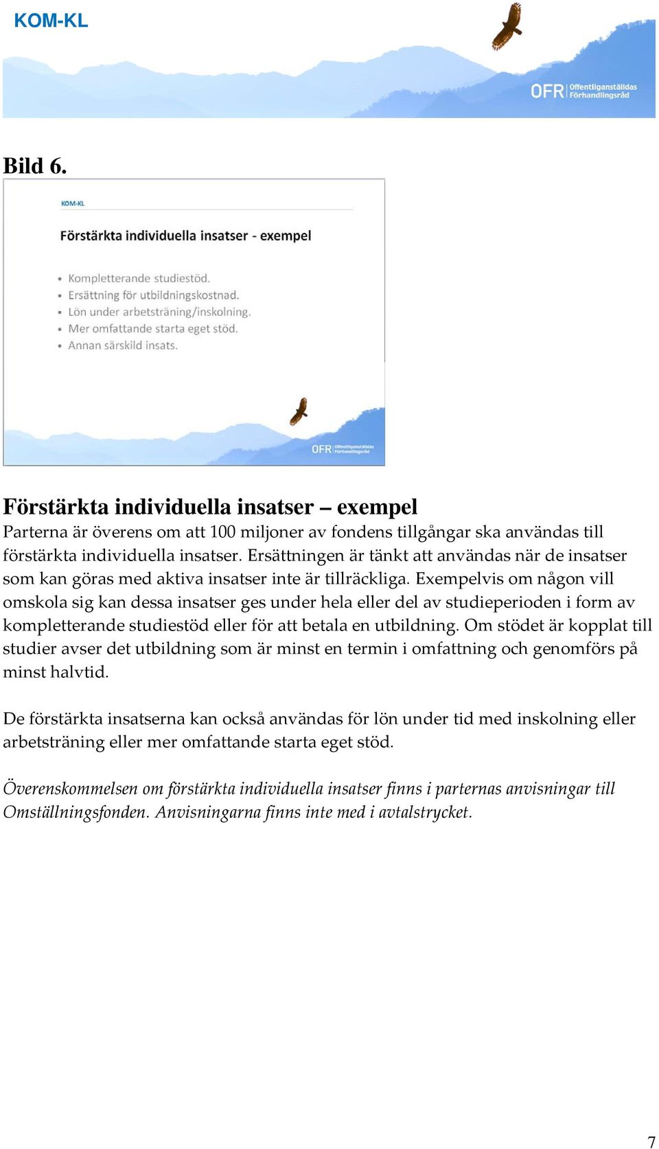 Exempelvis om någon vill omskola sig kan dessa insatser ges under hela eller del av studieperioden i form av kompletterande studiestöd eller för att betala en utbildning.