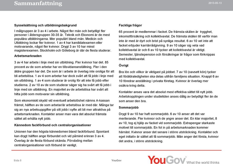 Drygt 3 av 10 har minst magisterexamen. Stockholm och Göteborg är där de flesta studerar. Arbetsmarknaden 3 av 4 har arbete i linje med sin utbildning. Fler kvinnor har det.