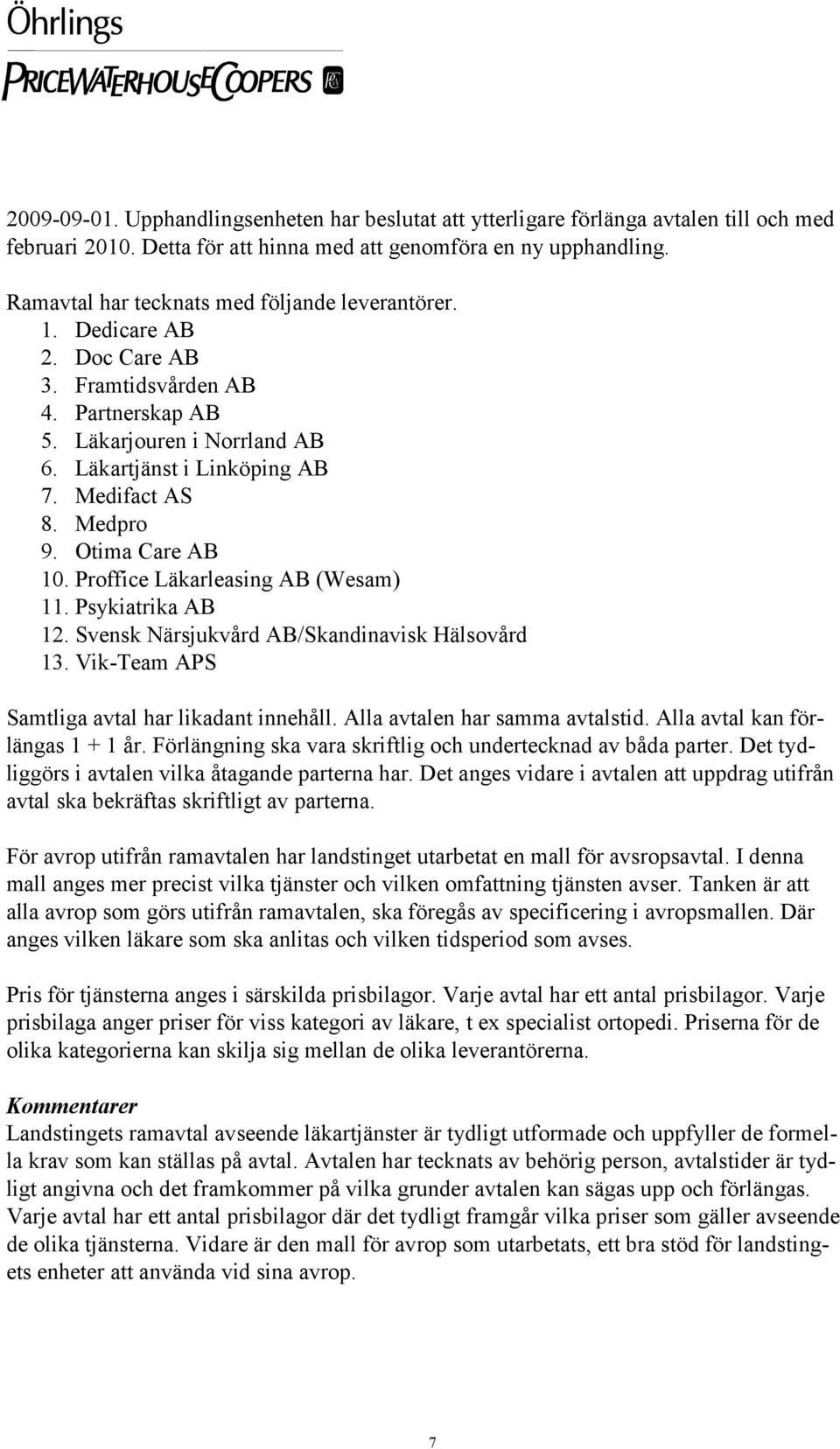 Medpro 9. Otima Care AB 10. Proffice Läkarleasing AB (Wesam) 11. Psykiatrika AB 12. Svensk Närsjukvård AB/Skandinavisk Hälsovård 13. Vik-Team APS Samtliga avtal har likadant innehåll.