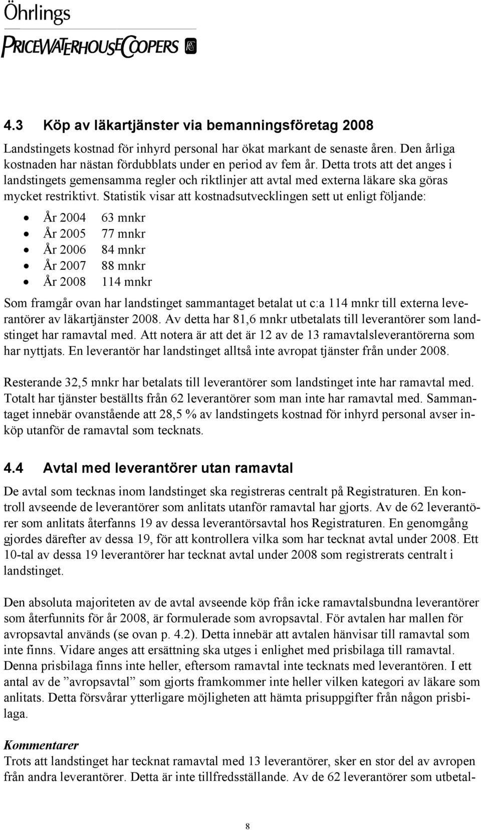 Statistik visar att kostnadsutvecklingen sett ut enligt följande: År 2004 63 mnkr År 2005 77 mnkr År 2006 84 mnkr År 2007 88 mnkr År 2008 114 mnkr Som framgår ovan har landstinget sammantaget betalat