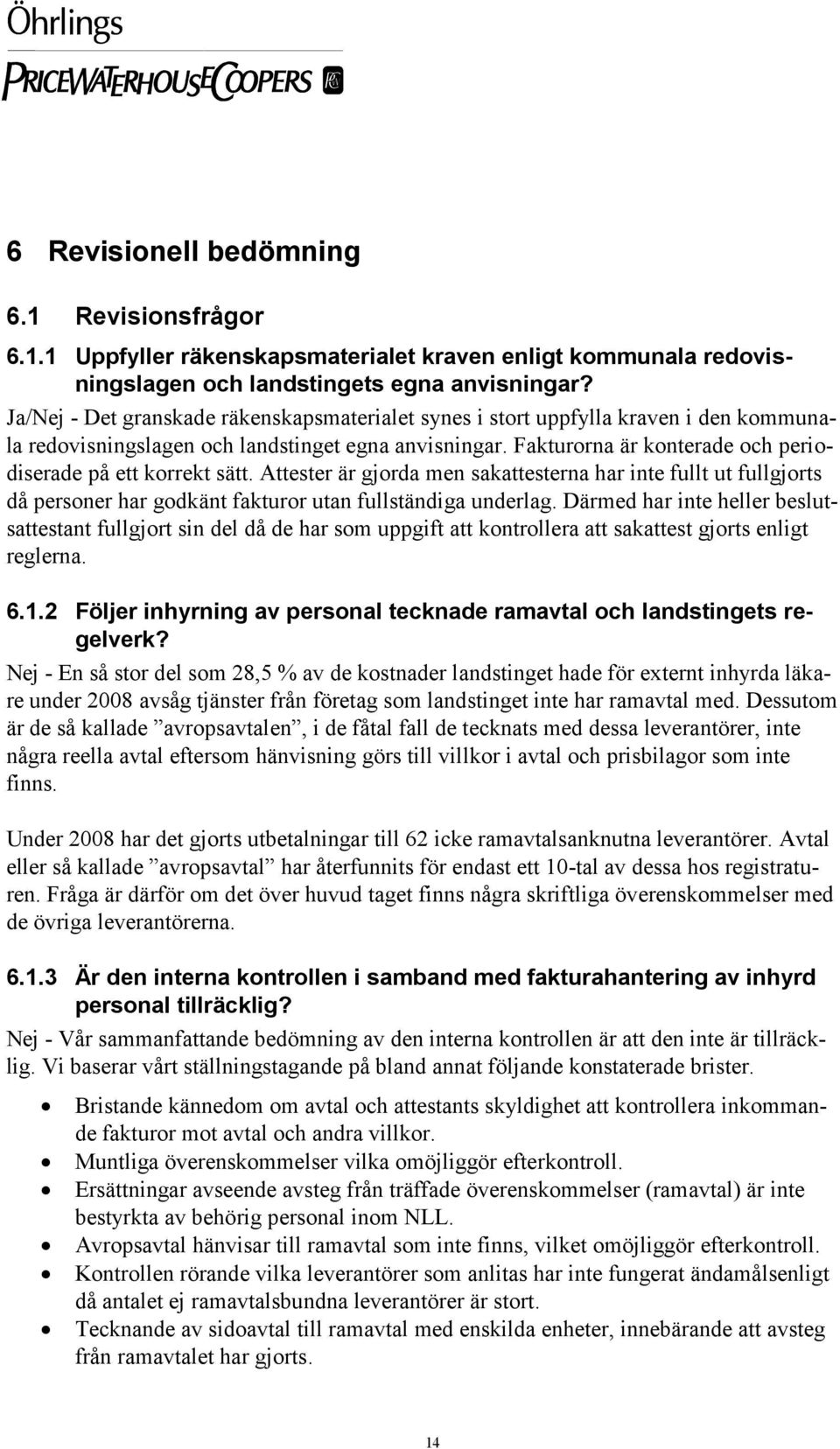 Fakturorna är konterade och periodiserade på ett korrekt sätt. Attester är gjorda men sakattesterna har inte fullt ut fullgjorts då personer har godkänt fakturor utan fullständiga underlag.