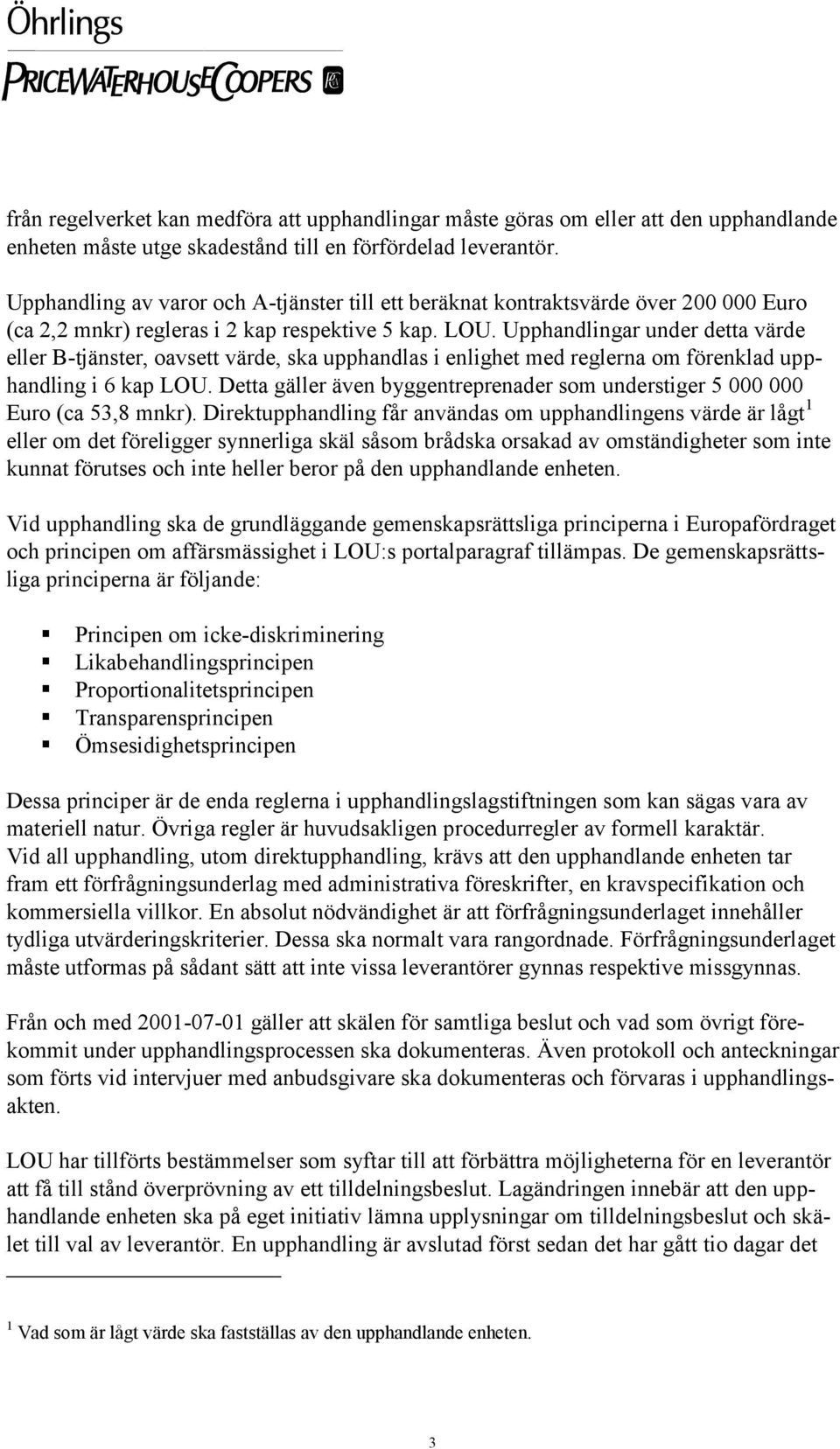 Upphandlingar under detta värde eller B-tjänster, oavsett värde, ska upphandlas i enlighet med reglerna om förenklad upphandling i 6 kap LOU.