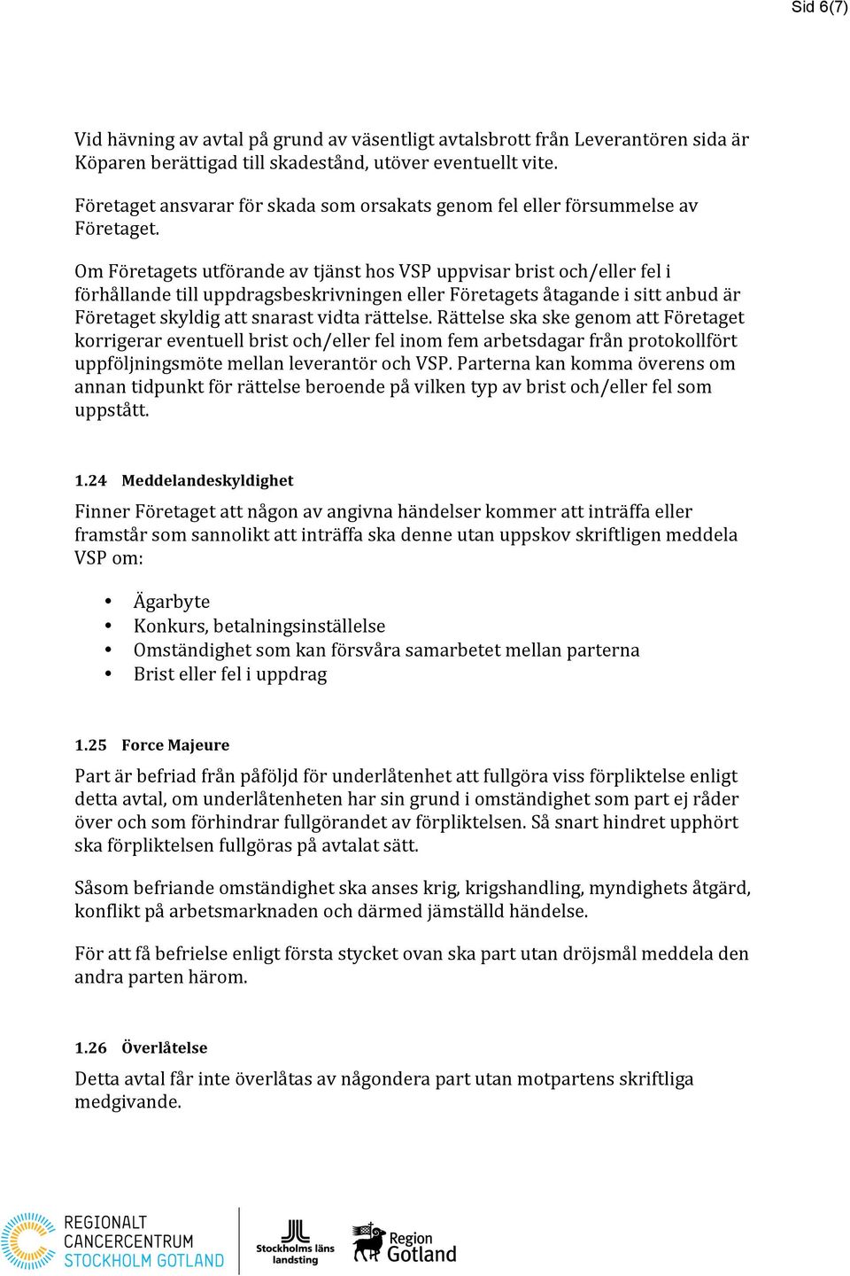 Om Företagets utförande av tjänst hos VSP uppvisar brist och/eller fel i förhållande till uppdragsbeskrivningen eller Företagets åtagande i sitt anbud är Företaget skyldig att snarast vidta rättelse.