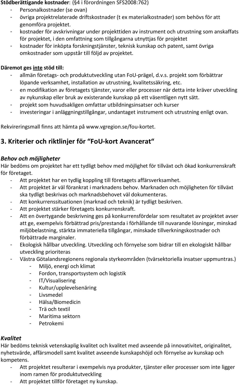 forskningstjänster, teknisk kunskap och patent, samt övriga omkostnader som uppstår till följd av projektet. Däremot ges inte stöd till: - allmän företags- och produktutveckling utan FoU-prägel, d.v.s. projekt som förbättrar löpande verksamhet, installation av utrustning, kvalitetssäkring, etc.