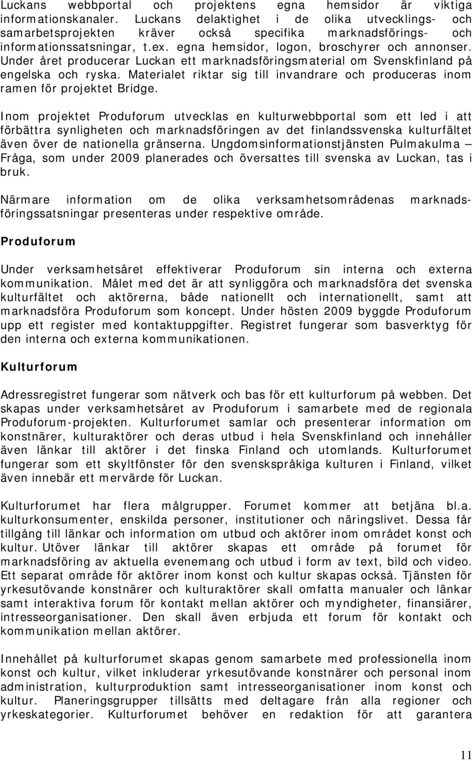 Under året producerar Luckan ett marknadsföringsmaterial om Svenskfinland på engelska och ryska. Materialet riktar sig till invandrare och produceras inom ramen för projektet Bridge.