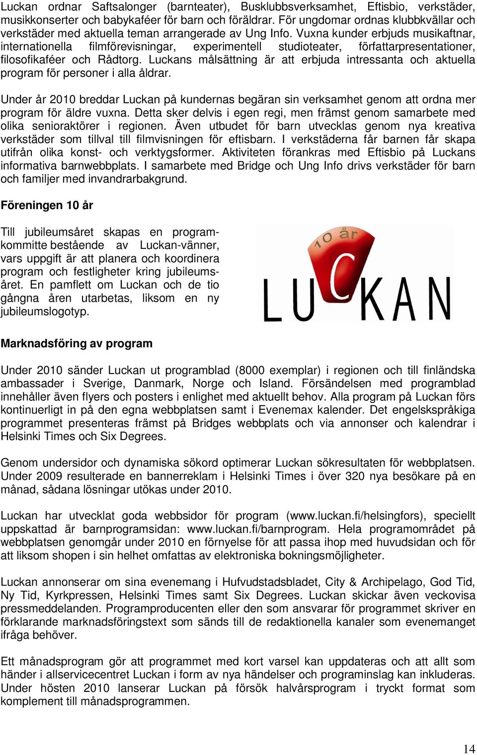 Vuxna kunder erbjuds musikaftnar, internationella filmförevisningar, experimentell studioteater, författarpresentationer, filosofikaféer och Rådtorg.