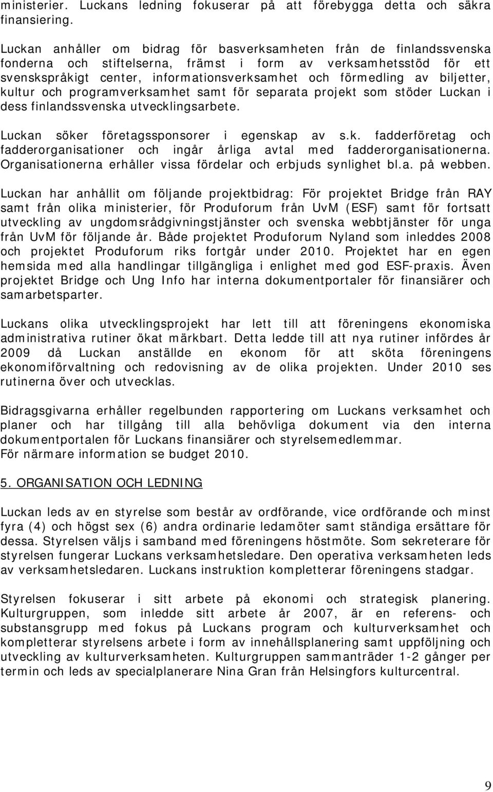 av biljetter, kultur och programverksamhet samt för separata projekt som stöder Luckan i dess finlandssvenska utvecklingsarbete. Luckan söker företagssponsorer i egenskap av s.k. fadderföretag och fadderorganisationer och ingår årliga avtal med fadderorganisationerna.