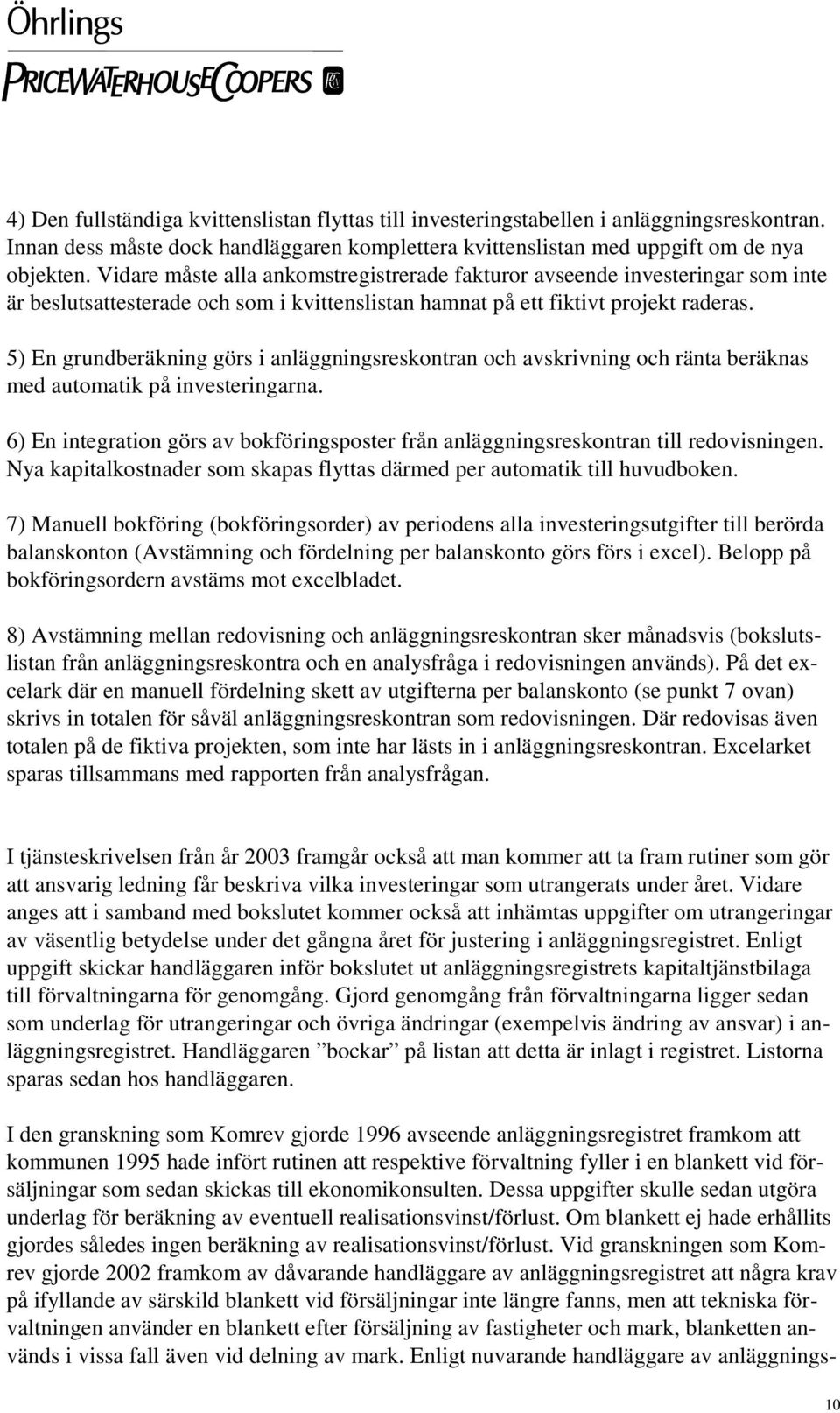 5) En grundberäkning görs i anläggningsreskontran och avskrivning och ränta beräknas med automatik på investeringarna.