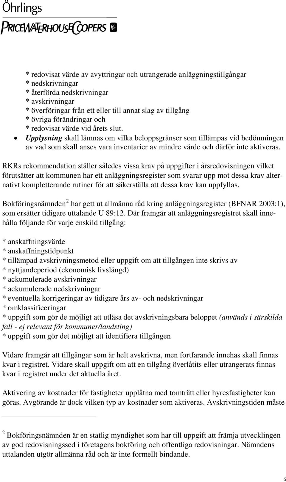 Upplysning skall lämnas om vilka beloppsgränser som tillämpas vid bedömningen av vad som skall anses vara inventarier av mindre värde och därför inte aktiveras.