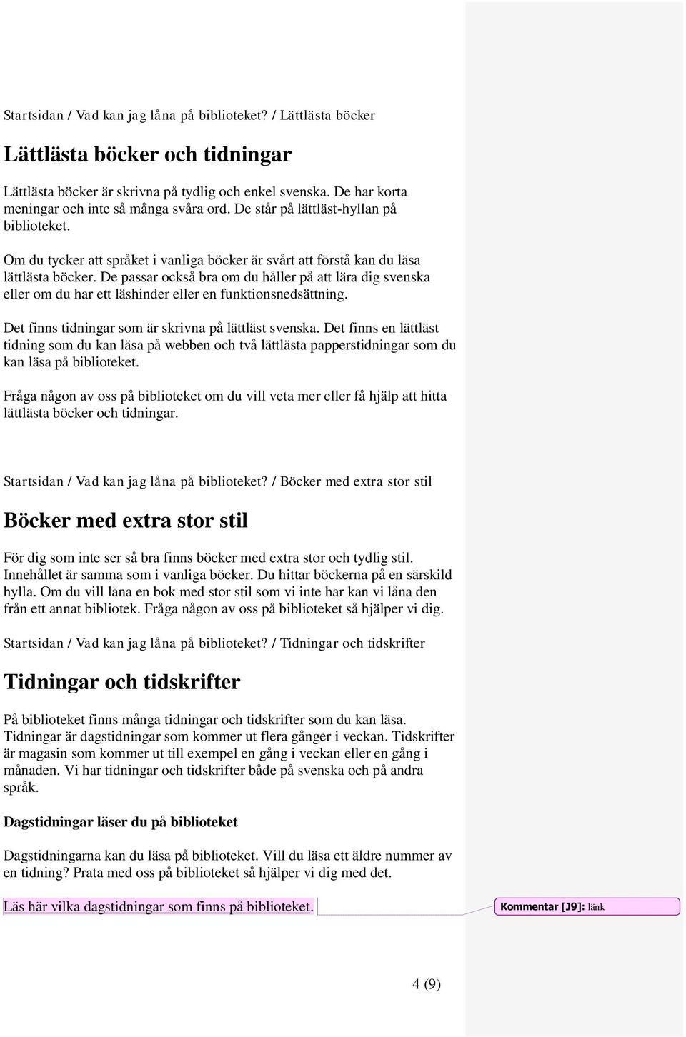 De passar också bra om du håller på att lära dig svenska eller om du har ett läshinder eller en funktionsnedsättning. Det finns tidningar som är skrivna på lättläst svenska.