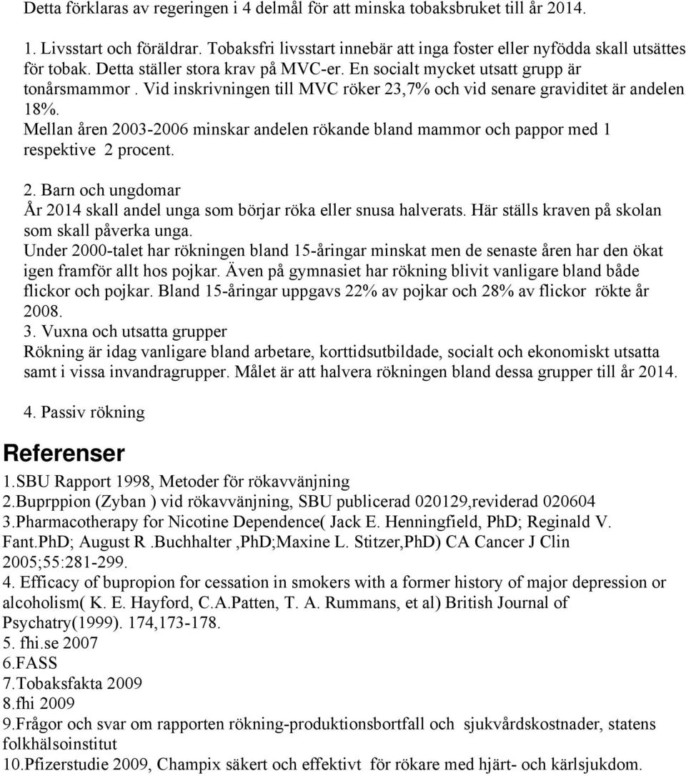 Mellan åren 2003-2006 minskar andelen rökande bland mammor och pappor med 1 respektive 2 procent. 2. Barn och ungdomar År 2014 skall andel unga som börjar röka eller snusa halverats.