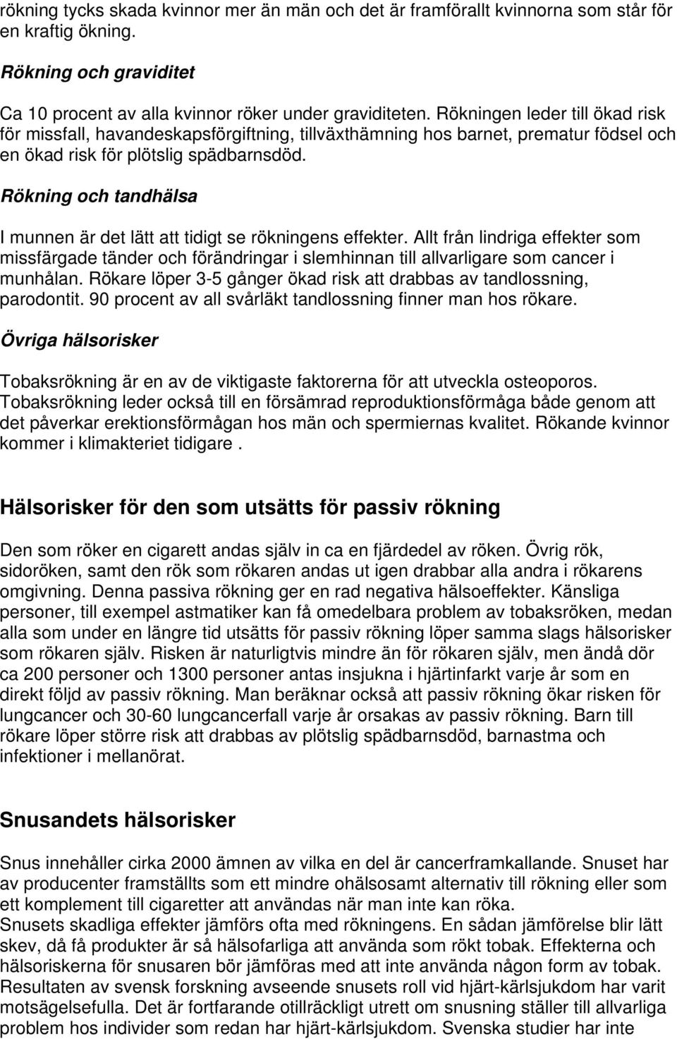 Rökning och tandhälsa I munnen är det lätt att tidigt se rökningens effekter. Allt från lindriga effekter som missfärgade tänder och förändringar i slemhinnan till allvarligare som cancer i munhålan.