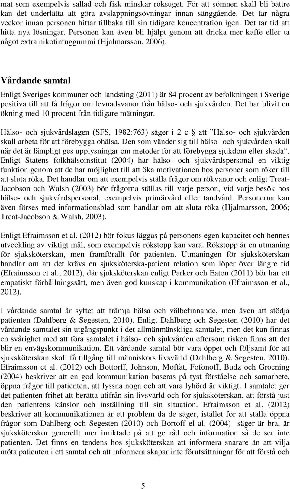 Personen kan även bli hjälpt genom att dricka mer kaffe eller ta något extra nikotintuggummi (Hjalmarsson, 2006).