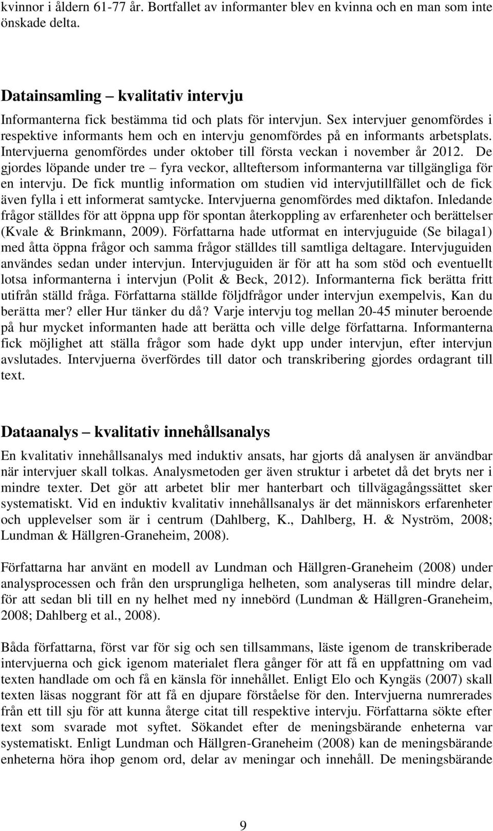 De gjordes löpande under tre fyra veckor, allteftersom informanterna var tillgängliga för en intervju.