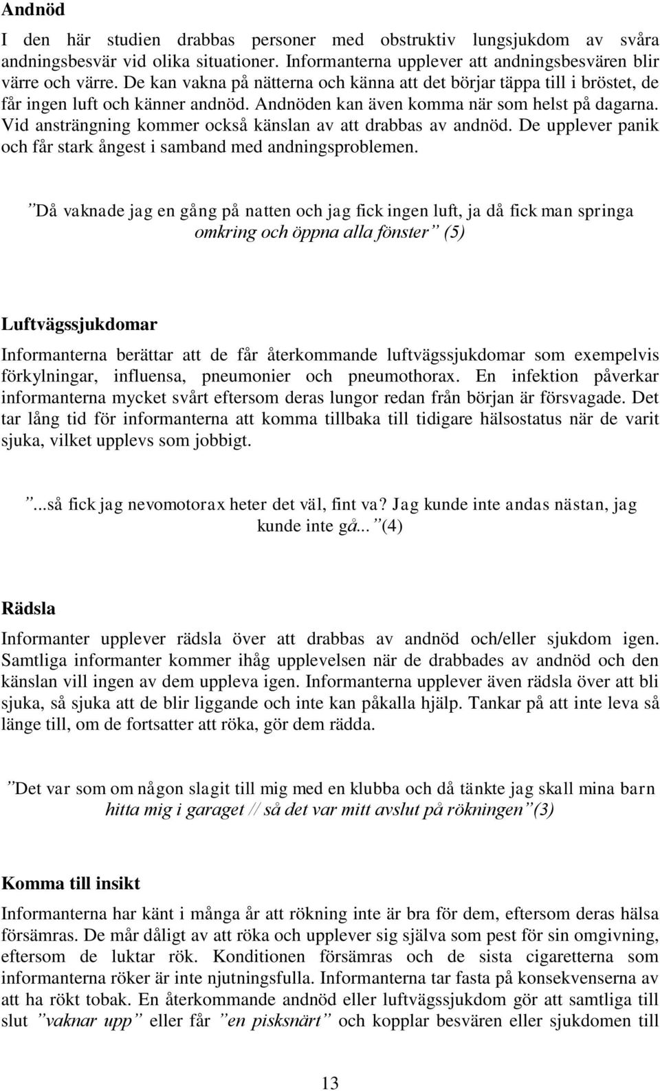 Vid ansträngning kommer också känslan av att drabbas av andnöd. De upplever panik och får stark ångest i samband med andningsproblemen.