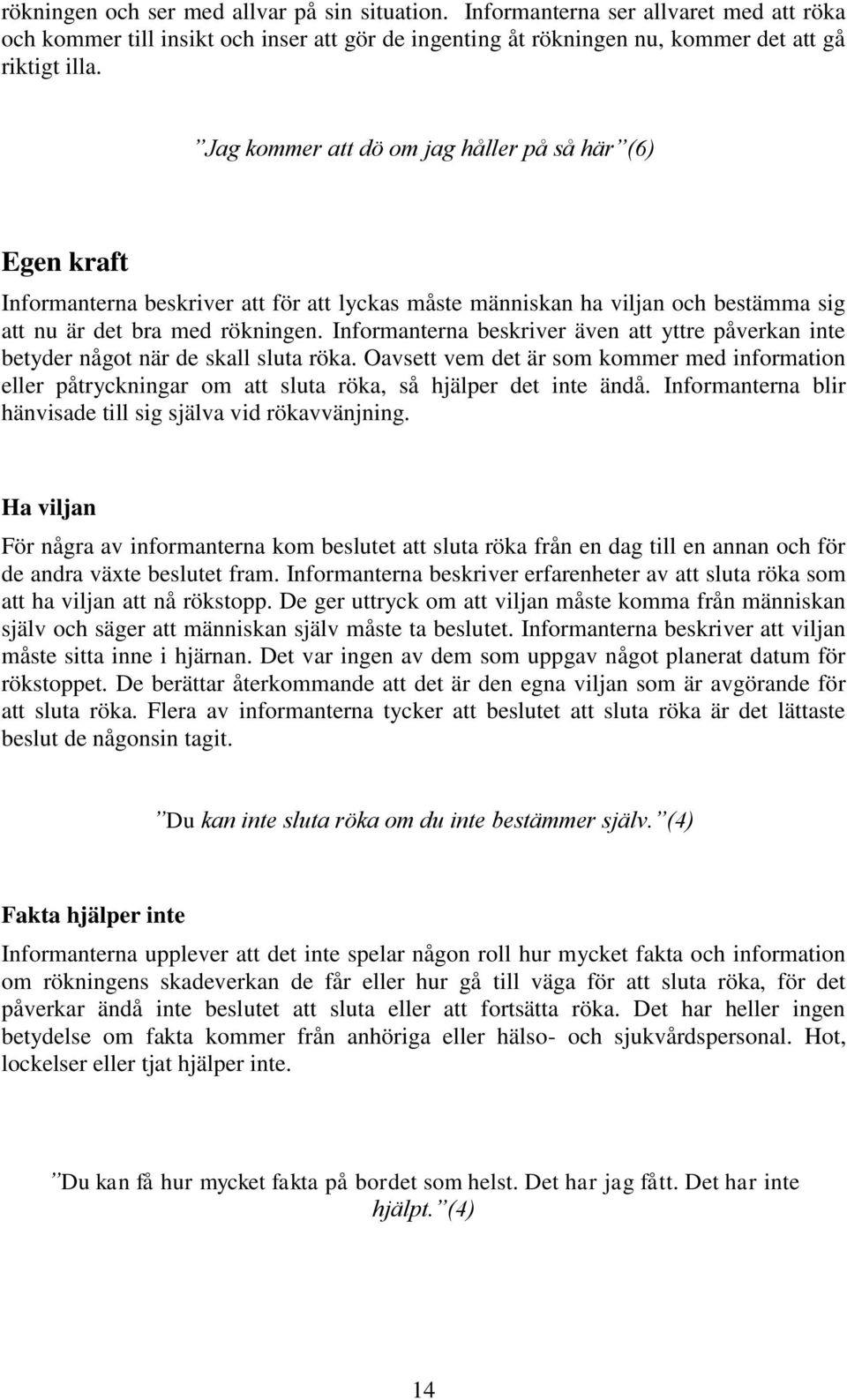 Informanterna beskriver även att yttre påverkan inte betyder något när de skall sluta röka.