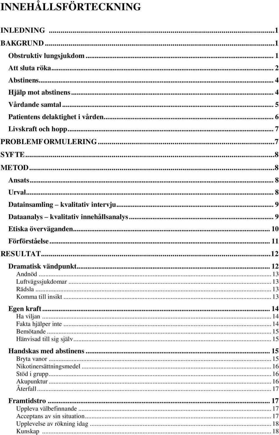 .. 10 Förförståelse... 11 RESULTAT... 12 Dramatisk vändpunkt... 12 Andnöd... 13 Luftvägssjukdomar... 13 Rädsla... 13 Komma till insikt... 13 Egen kraft... 14 Ha viljan... 14 Fakta hjälper inte.