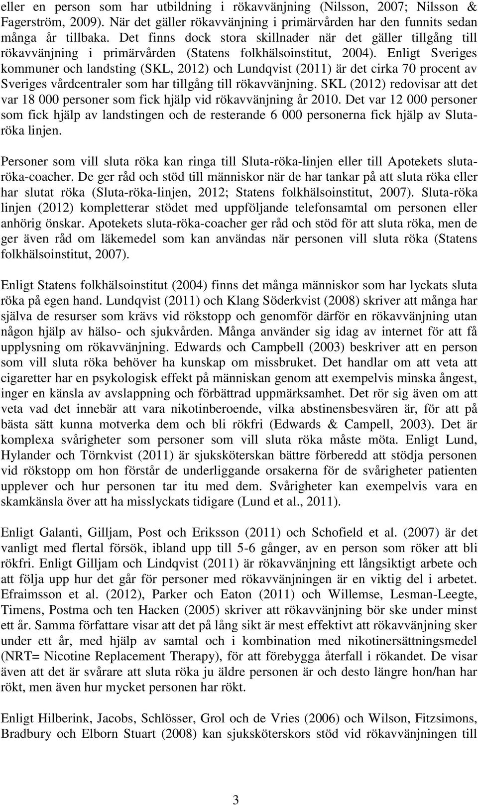 Enligt Sveriges kommuner och landsting (SKL, 2012) och Lundqvist (2011) är det cirka 70 procent av Sveriges vårdcentraler som har tillgång till rökavvänjning.