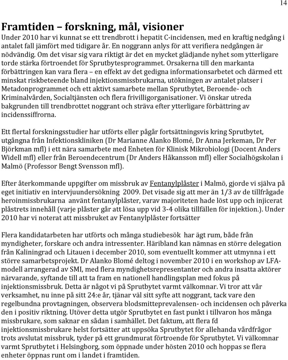 Orsakerna till den markanta förbättringen kan vara flera en effekt av det gedigna informationsarbetet och därmed ett minskat riskbeteende bland injektionsmissbrukarna, utökningen av antalet platser i