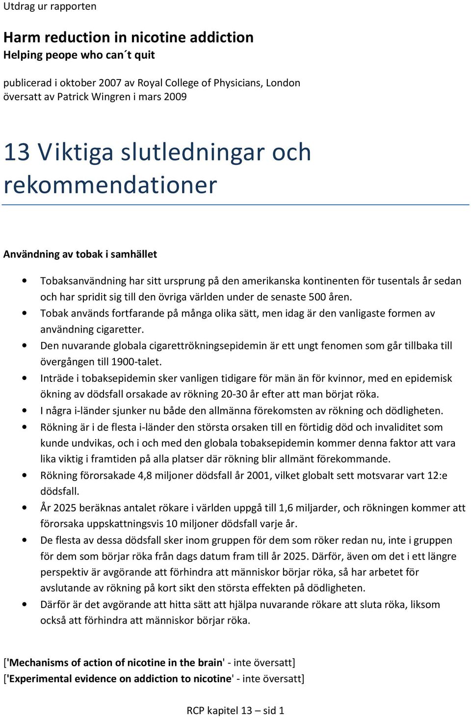 världen under de senaste 500 åren. Tobak används fortfarande på många olika sätt, men idag är den vanligaste formen av användning cigaretter.