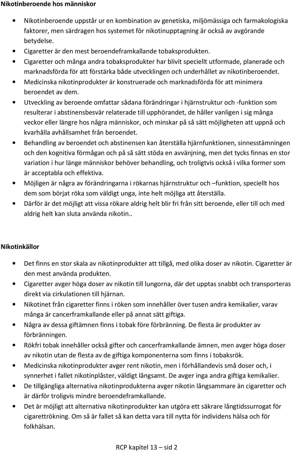 Cigaretter och många andra tobaksprodukter har blivit speciellt utformade, planerade och marknadsförda för att förstärka både utvecklingen och underhållet av nikotinberoendet.