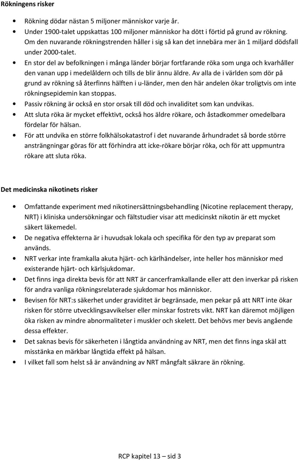 En stor del av befolkningen i många länder börjar fortfarande röka som unga och kvarhåller den vanan upp i medelåldern och tills de blir ännu äldre.