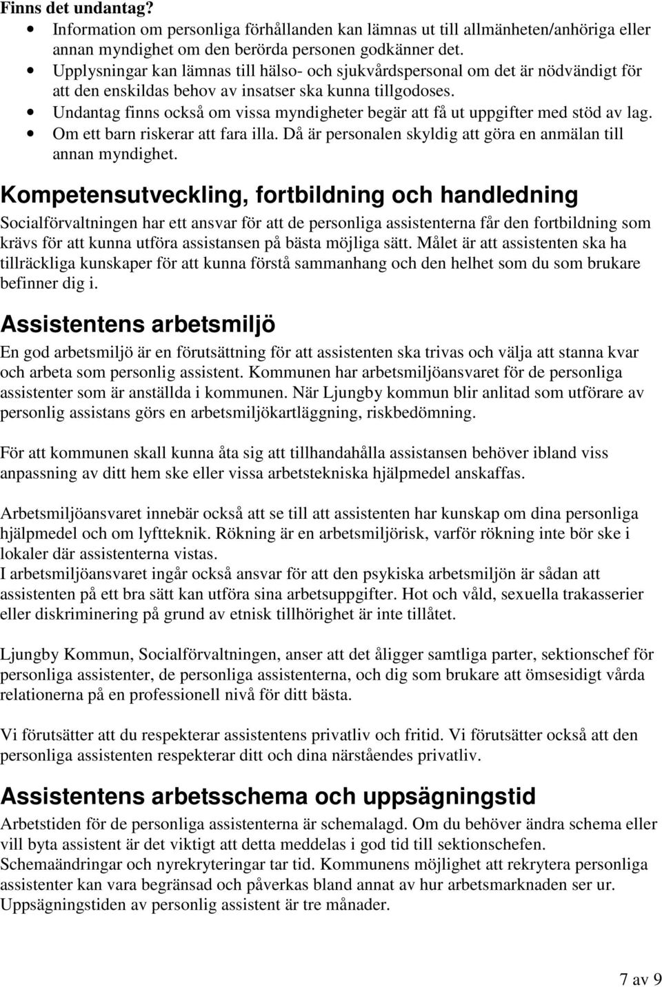 Undantag finns också om vissa myndigheter begär att få ut uppgifter med stöd av lag. Om ett barn riskerar att fara illa. Då är personalen skyldig att göra en anmälan till annan myndighet.