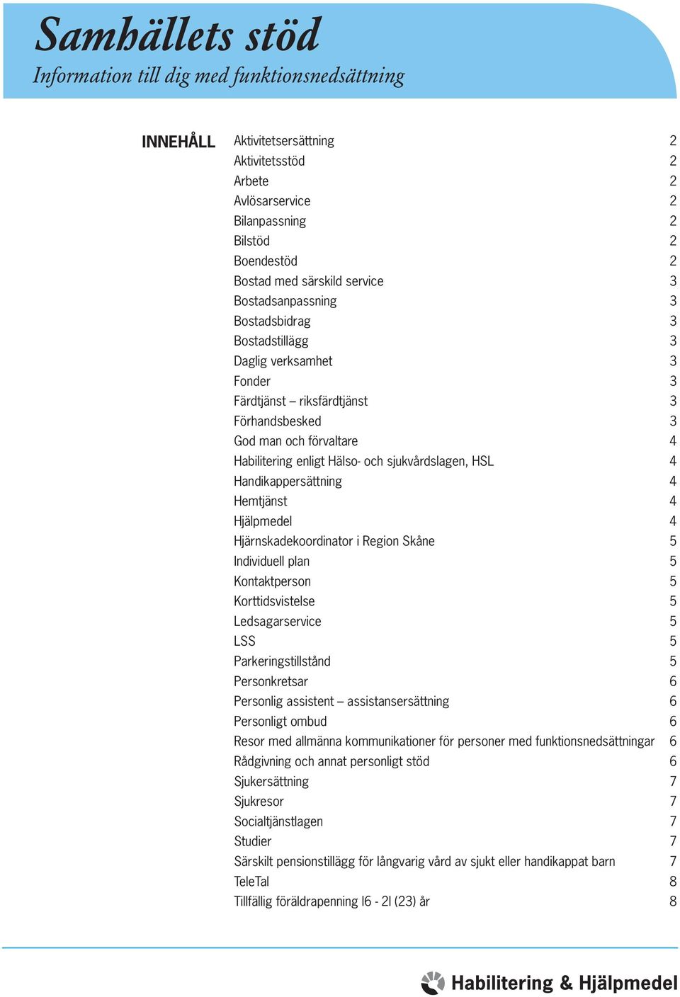 sjukvårdslagen, HSL 4 Handikappersättning 4 Hemtjänst 4 Hjälpmedel 4 Hjärnskadekoordinator i Region Skåne 5 Individuell plan 5 Kontaktperson 5 Korttidsvistelse 5 Ledsagarservice 5 LSS 5