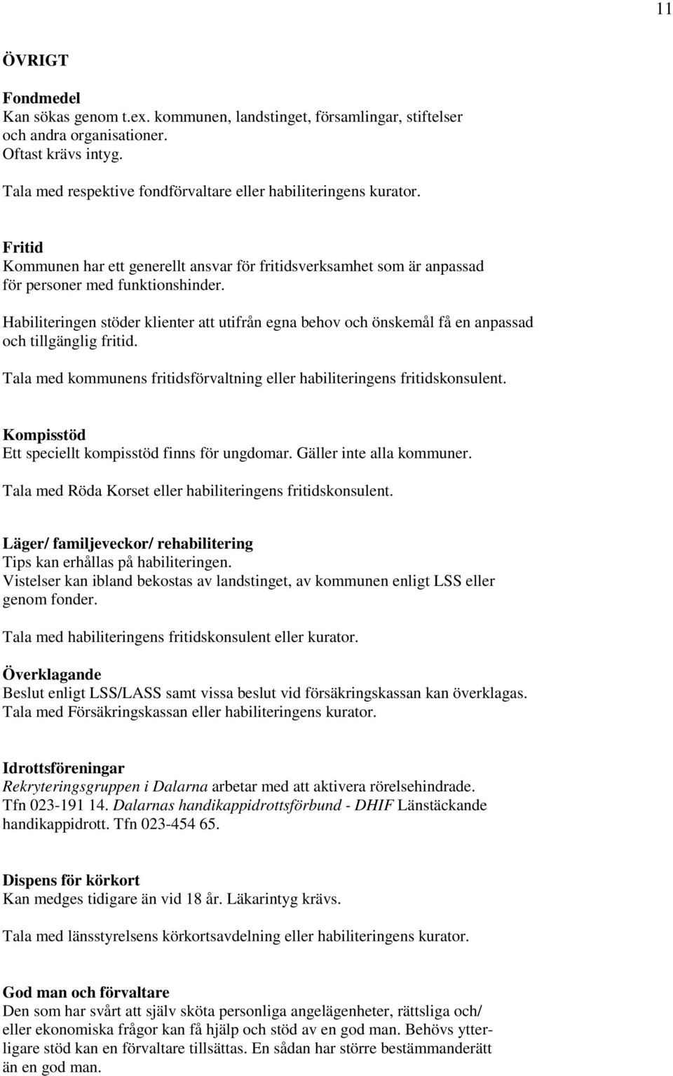 Habiliteringen stöder klienter att utifrån egna behov och önskemål få en anpassad och tillgänglig fritid. Tala med kommunens fritidsförvaltning eller habiliteringens fritidskonsulent.