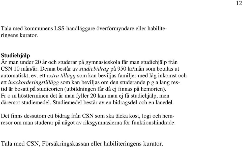 ett extra tillägg som kan beviljas familjer med låg inkomst och ett inackorderingstillägg som kan beviljas om den studerande p g a lång restid är bosatt på studieorten (utbildningen får då ej finnas