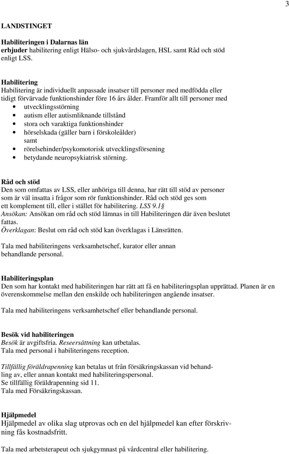 Framför allt till personer med utvecklingsstörning autism eller autismliknande tillstånd stora och varaktiga funktionshinder hörselskada (gäller barn i förskoleålder) samt rörelsehinder/psykomotorisk